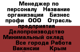 Менеджер по персоналу › Название организации ­ Бизнес профи, ООО › Отрасль предприятия ­ Делопроизводство › Минимальный оклад ­ 27 000 - Все города Работа » Вакансии   . Крым,Бахчисарай